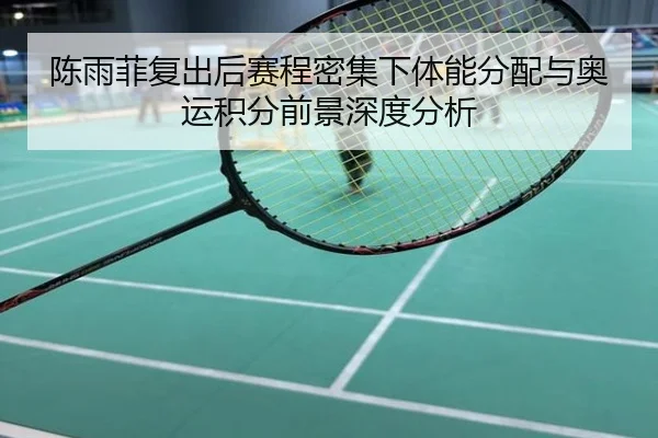 陈雨菲复出后赛程密集下体能分配与奥运积分前景深度分析