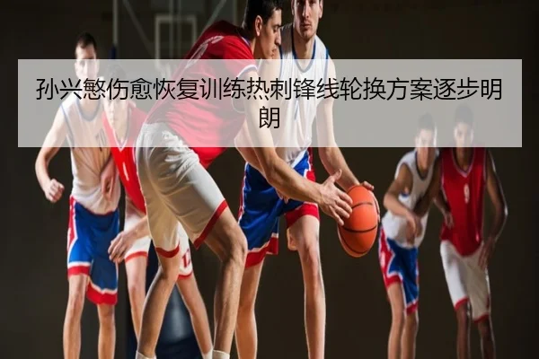 孙兴慜伤愈恢复训练热刺锋线轮换方案逐步明朗